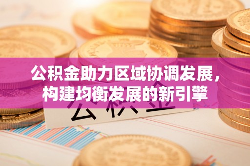 乌丘公积金助力区域协调发展，构建均衡发展的新引擎