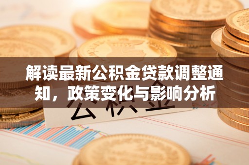 乌丘解读最新公积金贷款调整通知，政策变化与影响分析