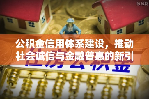 乌丘公积金信用体系建设，推动社会诚信与金融普惠的新引擎