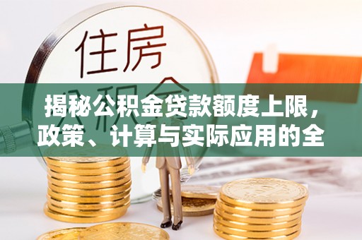 乌丘揭秘公积金贷款额度上限，政策、计算与实际应用的全面解析
