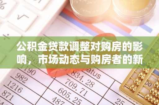乌丘公积金贷款调整对购房的影响，市场动态与购房者的新选择