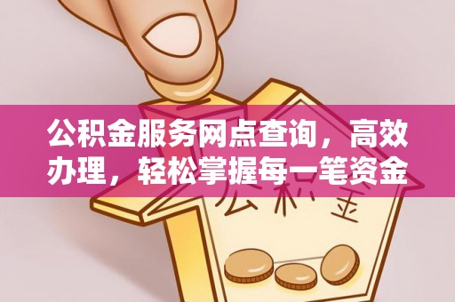 乌丘公积金服务网点查询，高效办理，轻松掌握每一笔资金动态