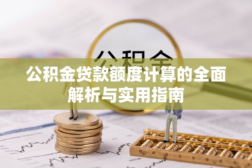 乌丘公积金贷款额度计算的全面解析与实用指南