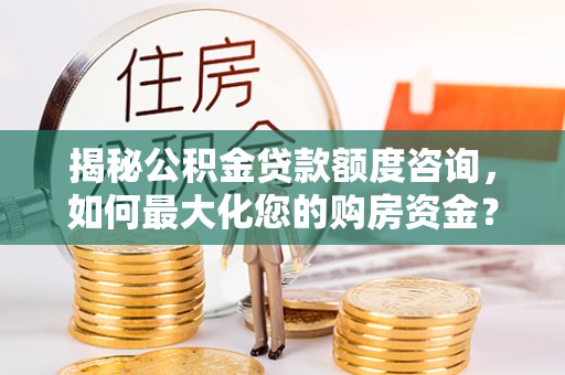 乌丘揭秘公积金贷款额度咨询，如何最大化您的购房资金？
