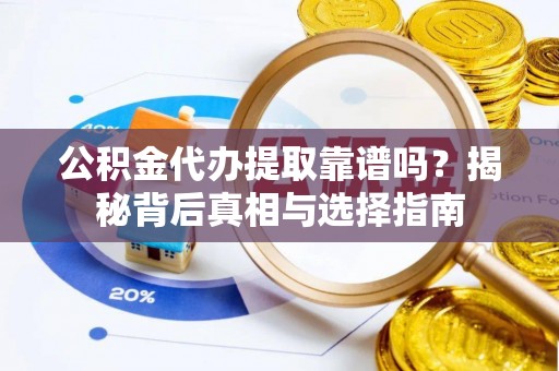 乌丘公积金代办提取靠谱吗？揭秘背后真相与选择指南