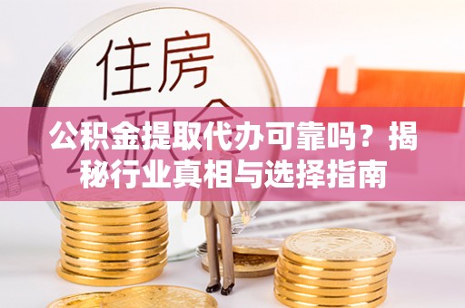 乌丘公积金提取代办可靠吗？揭秘行业真相与选择指南