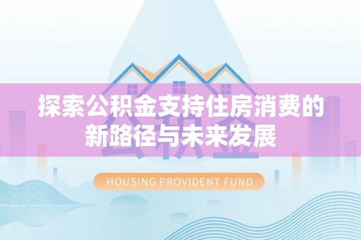 乌丘探索公积金支持住房消费的新路径与未来发展