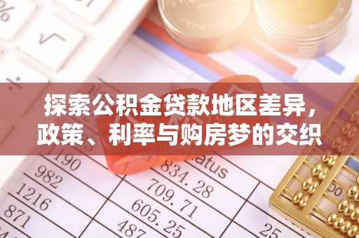 乌丘探索公积金贷款地区差异，政策、利率与购房梦的交织
