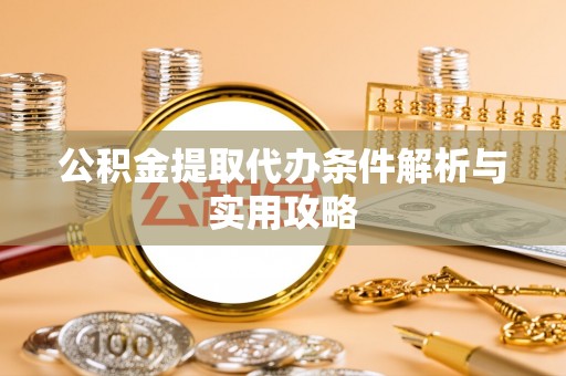乌丘公积金提取代办条件解析与实用攻略