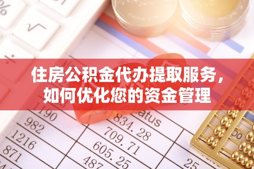 乌丘住房公积金代办提取服务，如何优化您的资金管理