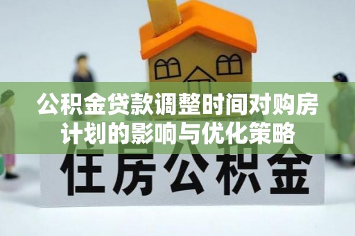 乌丘公积金贷款调整时间对购房计划的影响与优化策略