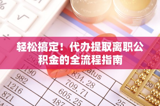 乌丘轻松搞定！代办提取离职公积金的全流程指南