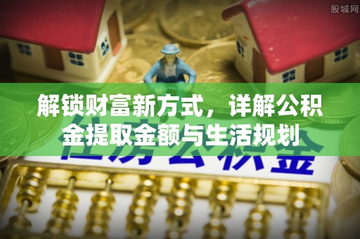 乌丘解锁财富新方式，详解公积金提取金额与生活规划