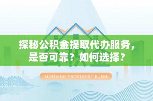 乌丘探秘公积金提取代办服务，是否可靠？如何选择？