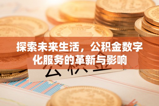 乌丘探索未来生活，公积金数字化服务的革新与影响