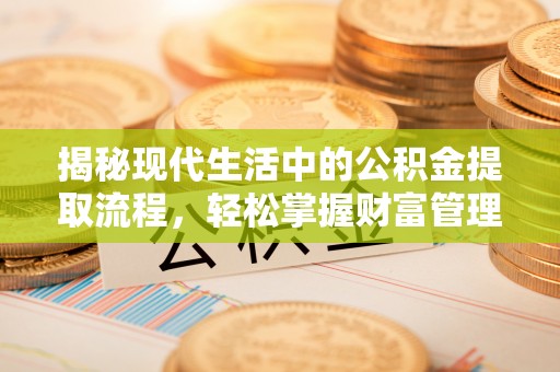 乌丘揭秘现代生活中的公积金提取流程，轻松掌握财富管理新技能