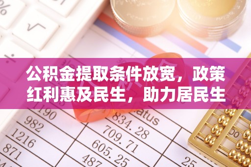 乌丘公积金提取条件放宽，政策红利惠及民生，助力居民生活质量提升