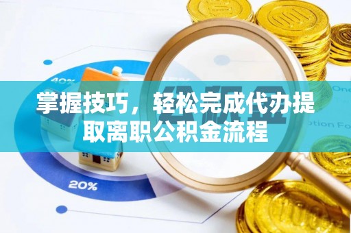 乌丘掌握技巧，轻松完成代办提取离职公积金流程