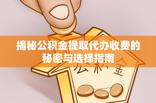 乌丘揭秘公积金提取代办收费的秘密与选择指南