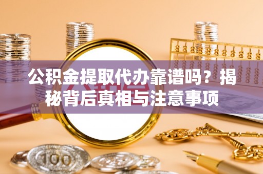 乌丘公积金提取代办靠谱吗？揭秘背后真相与注意事项