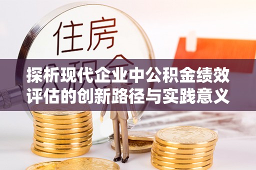乌丘探析现代企业中公积金绩效评估的创新路径与实践意义