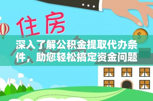 乌丘深入了解公积金提取代办条件，助您轻松搞定资金问题
