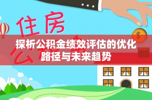 乌丘探析公积金绩效评估的优化路径与未来趋势