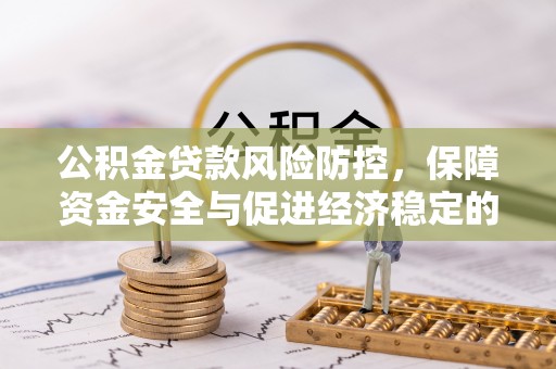乌丘公积金贷款风险防控，保障资金安全与促进经济稳定的关键策略