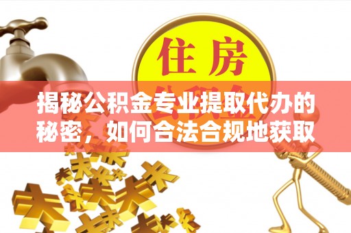 乌丘揭秘公积金专业提取代办的秘密，如何合法合规地获取你的住房基金？