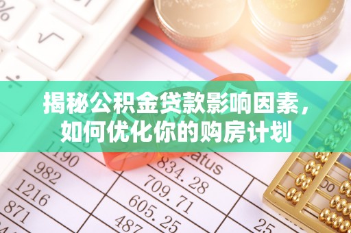 乌丘揭秘公积金贷款影响因素，如何优化你的购房计划