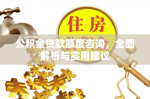 乌丘公积金贷款额度咨询，全面解析与实用建议