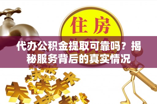 乌丘代办公积金提取可靠吗？揭秘服务背后的真实情况