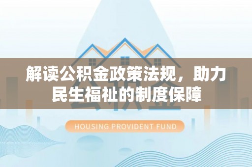 乌丘解读公积金政策法规，助力民生福祉的制度保障