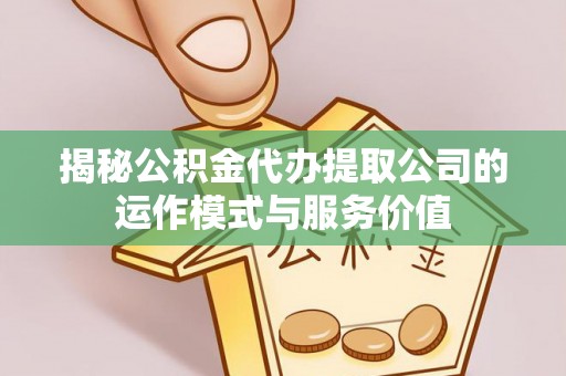 乌丘揭秘公积金代办提取公司的运作模式与服务价值