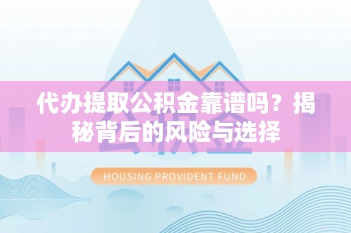 乌丘代办提取公积金靠谱吗？揭秘背后的风险与选择