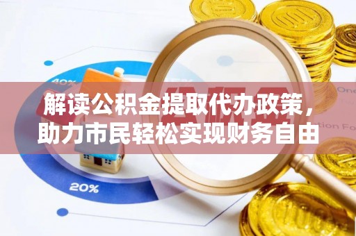 乌丘解读公积金提取代办政策，助力市民轻松实现财务自由