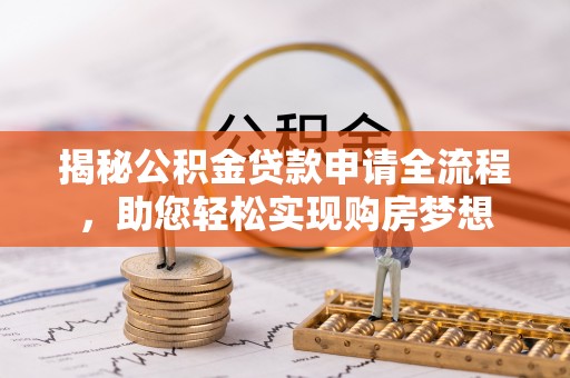 乌丘揭秘公积金贷款申请全流程，助您轻松实现购房梦想