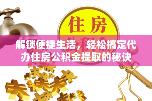 乌丘解锁便捷生活，轻松搞定代办住房公积金提取的秘诀