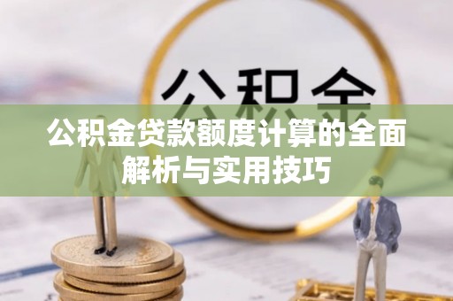 乌丘公积金贷款额度计算的全面解析与实用技巧