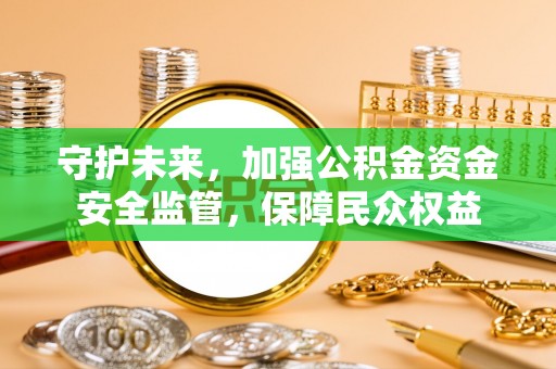 乌丘守护未来，加强公积金资金安全监管，保障民众权益