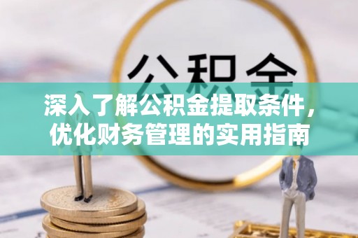 乌丘深入了解公积金提取条件，优化财务管理的实用指南