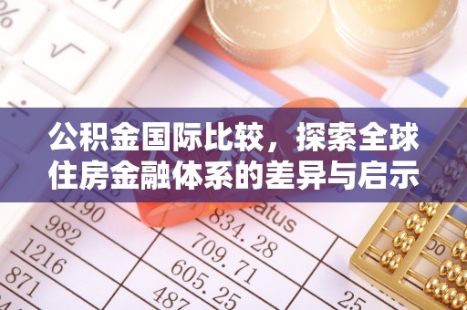 乌丘公积金国际比较，探索全球住房金融体系的差异与启示