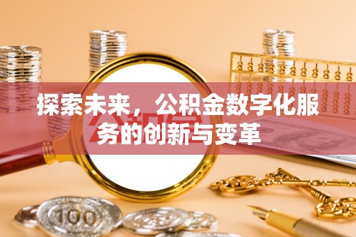 乌丘探索未来，公积金数字化服务的创新与变革
