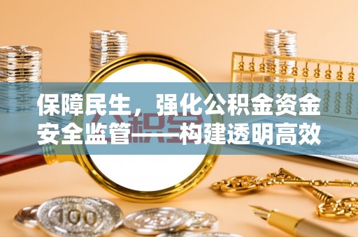 乌丘保障民生，强化公积金资金安全监管——构建透明高效的管理体系