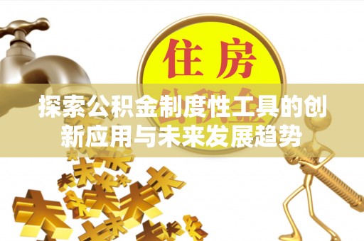 乌丘探索公积金制度性工具的创新应用与未来发展趋势