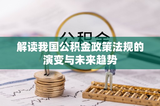 乌丘解读我国公积金政策法规的演变与未来趋势