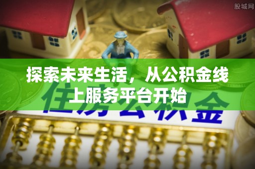 乌丘探索未来生活，从公积金线上服务平台开始