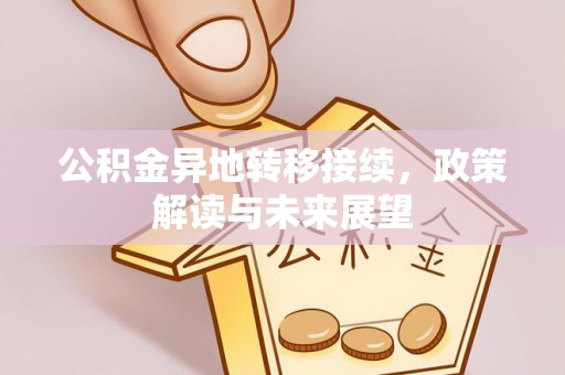 乌丘公积金异地转移接续，政策解读与未来展望