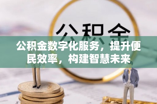 乌丘公积金数字化服务，提升便民效率，构建智慧未来
