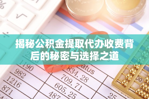 乌丘揭秘公积金提取代办收费背后的秘密与选择之道